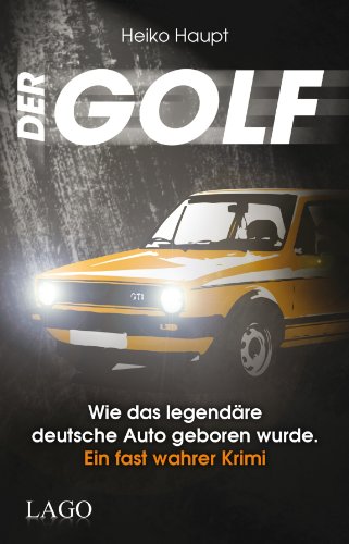 Der Golf: Wie das legendäre deutsche Auto geboren wurde. Ein fast wahrer Krimi von Lago